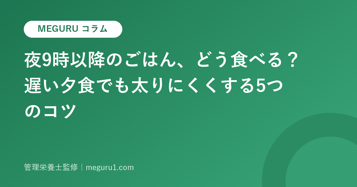 夜9時以降のごはん、どう食べる?遅い夕食でも太りにくくする5つのコツ