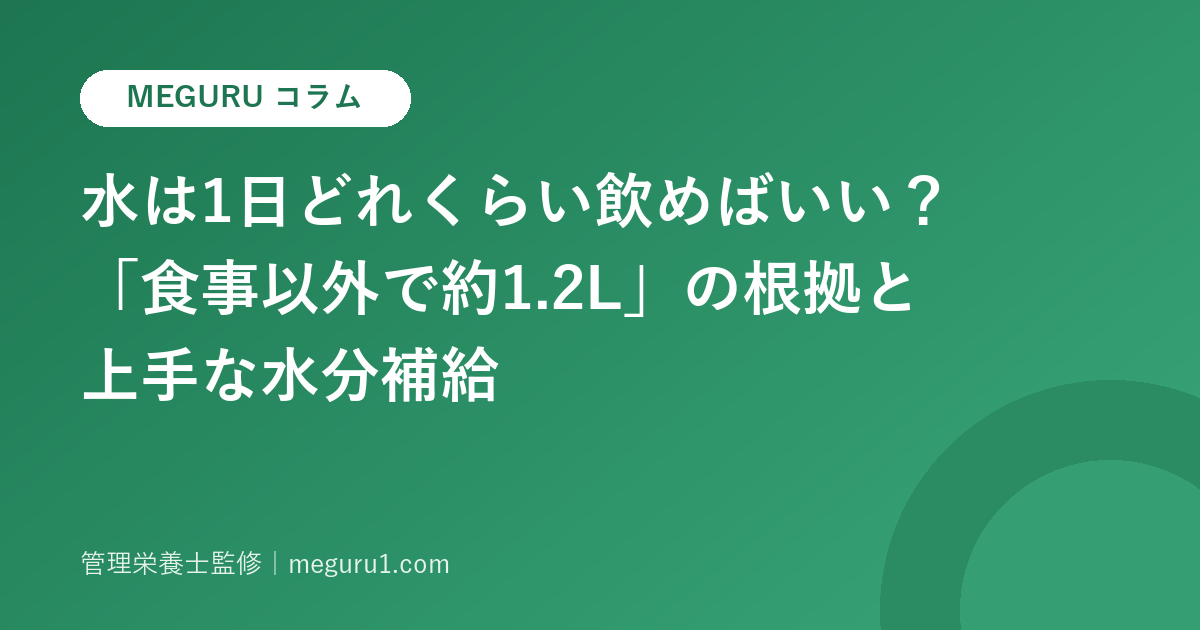 水は1日どれくらい飲めばいい?「食事以外で約1.2L」の根拠と上手な水分補給