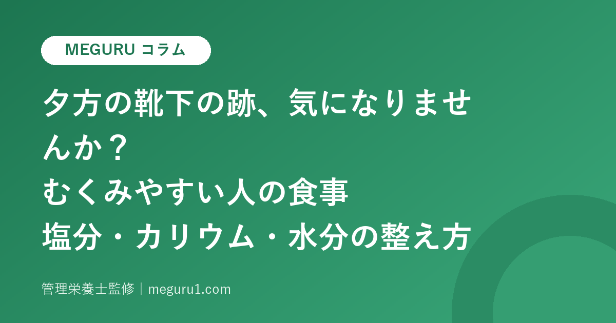 夕方の靴下の跡、気になりませんか?むくみやすい人の食事——塩分・カリウム・水分の整え方